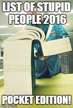 Big book | LIST OF STUPID PEOPLE 2016; POCKET EDITION! | image tagged in big book | made w/ Imgflip meme maker
