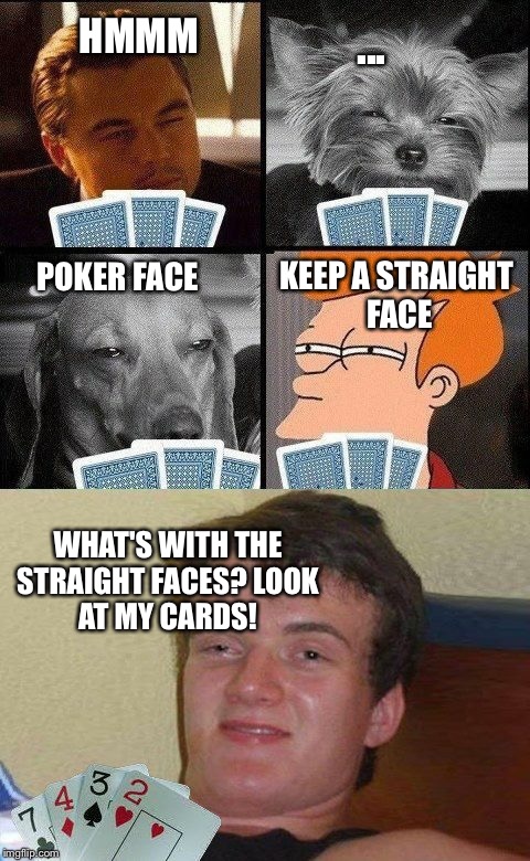 10 guy Poker  | HMMM; ... POKER FACE; KEEP A STRAIGHT FACE; WHAT'S WITH THE STRAIGHT FACES?
LOOK AT MY CARDS! | image tagged in 10 guy poker | made w/ Imgflip meme maker