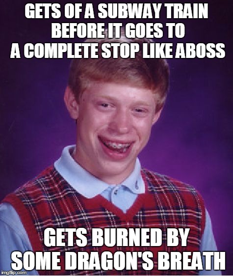 Bad Luck Brian Meme | GETS OF A SUBWAY TRAIN BEFORE IT GOES TO A COMPLETE STOP LIKE ABOSS GETS BURNED BY SOME DRAGON'S BREATH | image tagged in memes,bad luck brian | made w/ Imgflip meme maker