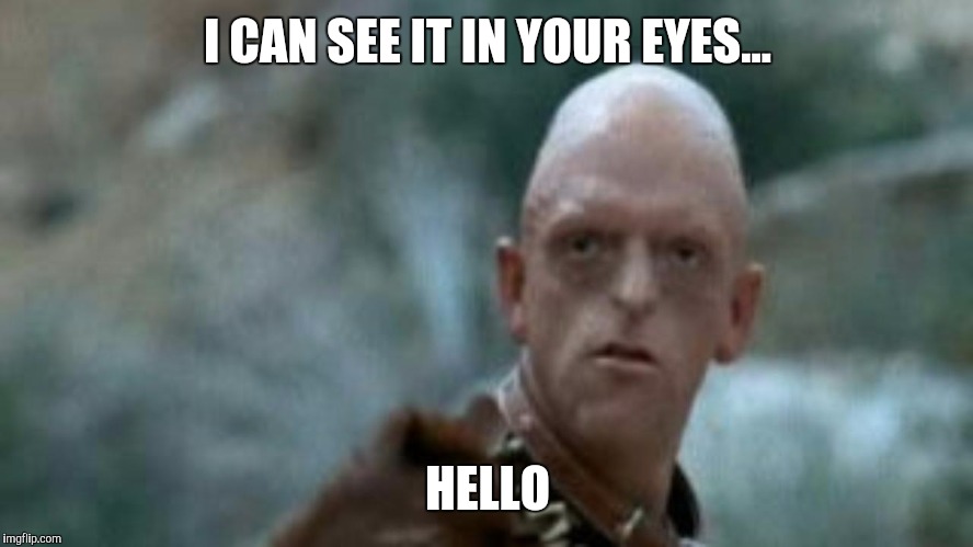 I CAN SEE IT IN YOUR EYES... HELLO | made w/ Imgflip meme maker