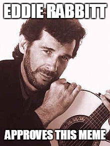 EDDIE RABBITT APPROVES THIS MEME | made w/ Imgflip meme maker