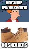 Not sure if | NOT SURE IF WORKBOOTS; OR SNEAKERS | image tagged in futurama fry | made w/ Imgflip meme maker