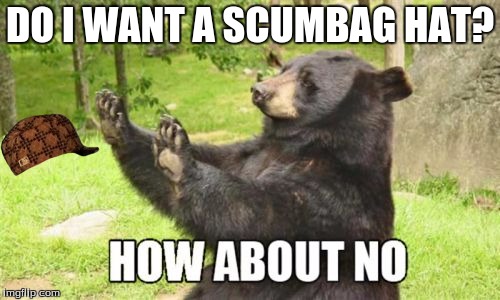 How About No Bear | DO I WANT A SCUMBAG HAT? | image tagged in memes,how about no bear,scumbag | made w/ Imgflip meme maker