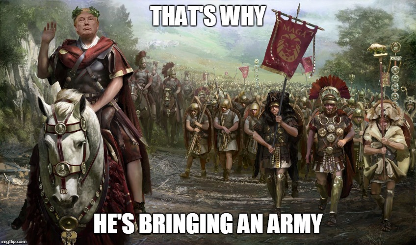 Julius Trump | THAT'S WHY HE'S BRINGING AN ARMY | image tagged in julius trump | made w/ Imgflip meme maker