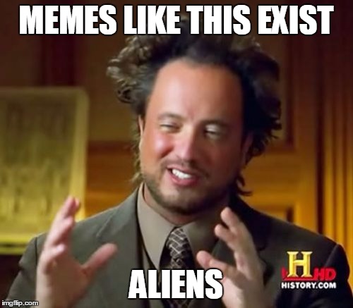 Ancient Aliens Meme | MEMES LIKE THIS EXIST; ALIENS | image tagged in memes,ancient aliens | made w/ Imgflip meme maker