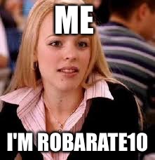Mean Girls | ME; I'M ROBARATE10 | image tagged in mean girls | made w/ Imgflip meme maker