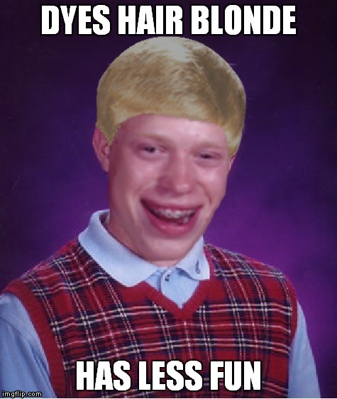 Who's a sexy beast...? | image tagged in bad luck brian,blonde,fun | made w/ Imgflip meme maker