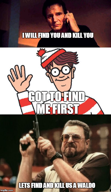 I will find you | I WILL FIND YOU AND KILL YOU; GOT TO FIND ME FIRST; LETS FIND AND KILL US A WALDO | image tagged in memes,funny,funny memes,i will find you and kill you | made w/ Imgflip meme maker