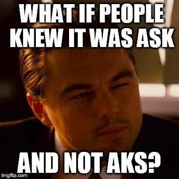 ? | WHAT IF PEOPLE KNEW IT WAS ASK; AND NOT AKS? | image tagged in leonardo dicaprio,funny meme,english | made w/ Imgflip meme maker