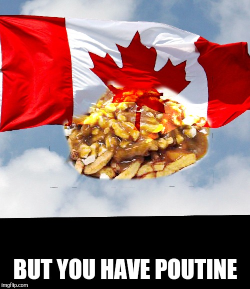 BUT YOU HAVE POUTINE | made w/ Imgflip meme maker