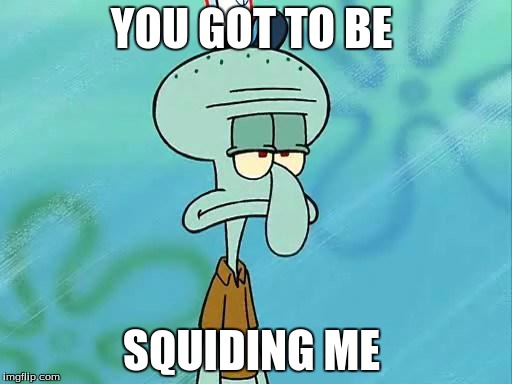 Squidward | YOU GOT TO BE; SQUIDING ME | image tagged in squidward | made w/ Imgflip meme maker
