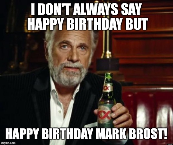 stay thirsty | I DON'T ALWAYS SAY HAPPY BIRTHDAY BUT; HAPPY BIRTHDAY MARK BROST! | image tagged in stay thirsty | made w/ Imgflip meme maker