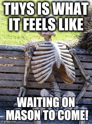 Waiting Skeleton | THYS IS WHAT IT FEELS LIKE; WAITING ON MASON TO COME! | image tagged in memes,waiting skeleton | made w/ Imgflip meme maker