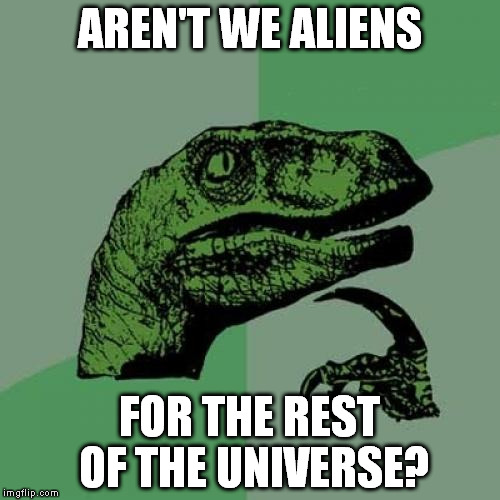 Philosoraptor | AREN'T WE ALIENS; FOR THE REST OF THE UNIVERSE? | image tagged in memes,philosoraptor | made w/ Imgflip meme maker