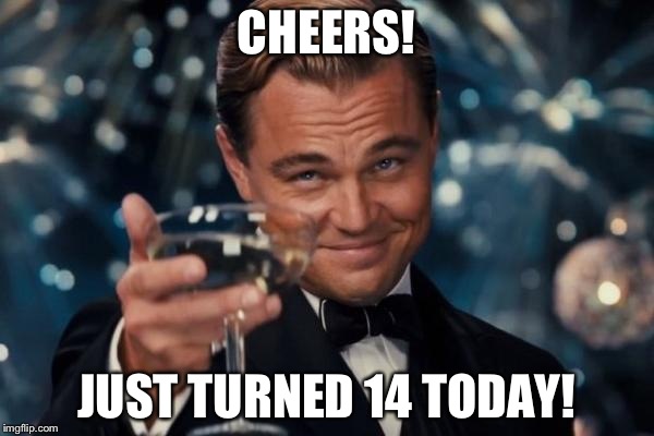 Leonardo Dicaprio Cheers | CHEERS! JUST TURNED 14 TODAY! | image tagged in memes,leonardo dicaprio cheers | made w/ Imgflip meme maker