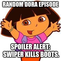Dora | RANDOM DORA EPISODE; SPOILER ALERT: SWIPER KILLS BOOTS. | image tagged in dora | made w/ Imgflip meme maker