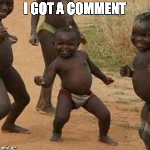 Third World Success Kid Meme | I GOT A COMMENT | image tagged in memes,third world success kid | made w/ Imgflip meme maker