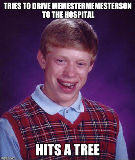 Bad Luck Brian Meme | TRIES TO DRIVE MEMESTERMEMESTERSON TO THE HOSPITAL HITS A TREE | image tagged in memes,bad luck brian | made w/ Imgflip meme maker
