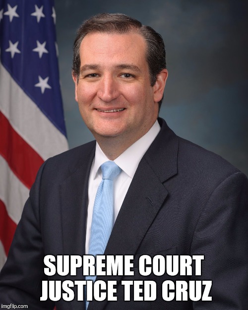 Ted Cruz | SUPREME COURT JUSTICE TED CRUZ | image tagged in ted cruz | made w/ Imgflip meme maker