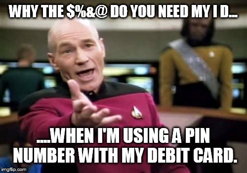 Dear Green Valley Grocery  | WHY THE $%&@ DO YOU NEED MY I D... ....WHEN I'M USING A PIN NUMBER WITH MY DEBIT CARD. | image tagged in memes,picard wtf,psa,funny | made w/ Imgflip meme maker