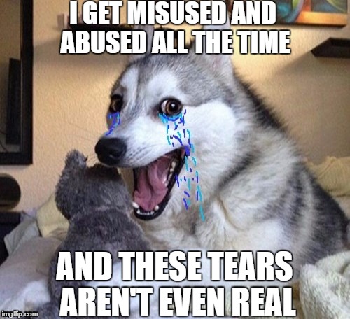 I GET MISUSED AND ABUSED ALL THE TIME AND THESE TEARS AREN'T EVEN REAL | made w/ Imgflip meme maker