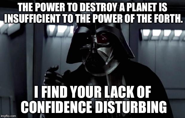 Darth Vader | THE POWER TO DESTROY A PLANET IS INSUFFICIENT TO THE POWER OF THE FORTH. I FIND YOUR LACK OF CONFIDENCE DISTURBING | image tagged in darth vader | made w/ Imgflip meme maker