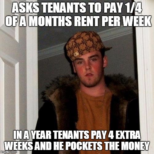 Scumbag Steve Meme | ASKS TENANTS TO PAY 1/4 OF A MONTHS RENT PER WEEK; IN A YEAR TENANTS PAY 4 EXTRA WEEKS AND HE POCKETS THE MONEY | image tagged in memes,scumbag steve | made w/ Imgflip meme maker