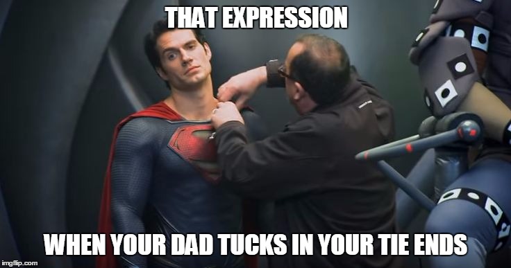 Even when your a Man..... :P | THAT EXPRESSION; WHEN YOUR DAD TUCKS IN YOUR TIE ENDS | image tagged in man of steel | made w/ Imgflip meme maker