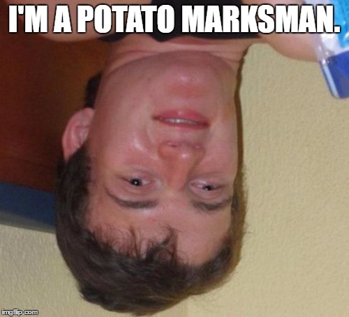 Upside down 10 Guy strikes again! | I'M A POTATO MARKSMAN. | image tagged in memes,10 guy,upsidedown | made w/ Imgflip meme maker