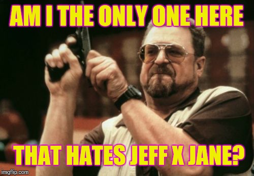 Am I The Only One Around Here | AM I THE ONLY ONE HERE; THAT HATES JEFF X JANE? | image tagged in memes,am i the only one around here | made w/ Imgflip meme maker