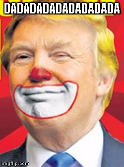 Donald Trump the Clown | DADADADADADADADADA | image tagged in donald trump the clown | made w/ Imgflip meme maker