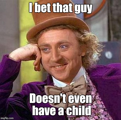 Creepy Condescending Wonka Meme | I bet that guy Doesn't even have a child | image tagged in memes,creepy condescending wonka | made w/ Imgflip meme maker