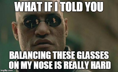 Matrix Morpheus | WHAT IF I TOLD YOU; BALANCING THESE GLASSES ON MY NOSE IS REALLY HARD | image tagged in memes,matrix morpheus | made w/ Imgflip meme maker