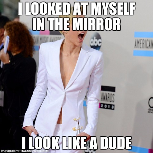 I LOOKED AT MYSELF IN THE MIRROR; I LOOK LIKE A DUDE | image tagged in that face | made w/ Imgflip meme maker