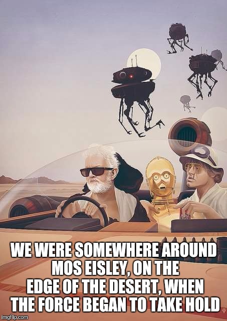 Fear and Loathing on Tatooine | WE WERE SOMEWHERE AROUND MOS EISLEY, ON THE EDGE OF THE DESERT, WHEN THE FORCE BEGAN TO TAKE HOLD | image tagged in star wars,fear and loathing,the force | made w/ Imgflip meme maker
