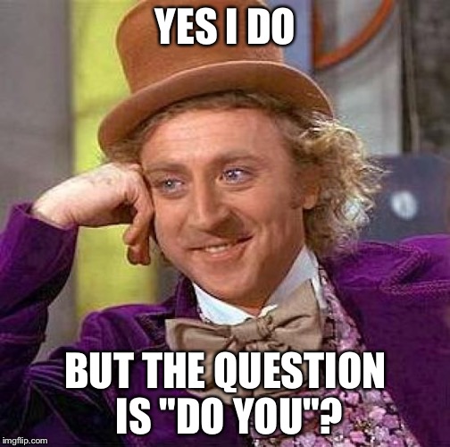 Creepy Condescending Wonka Meme | YES I DO BUT THE QUESTION IS "DO YOU"? | image tagged in memes,creepy condescending wonka | made w/ Imgflip meme maker