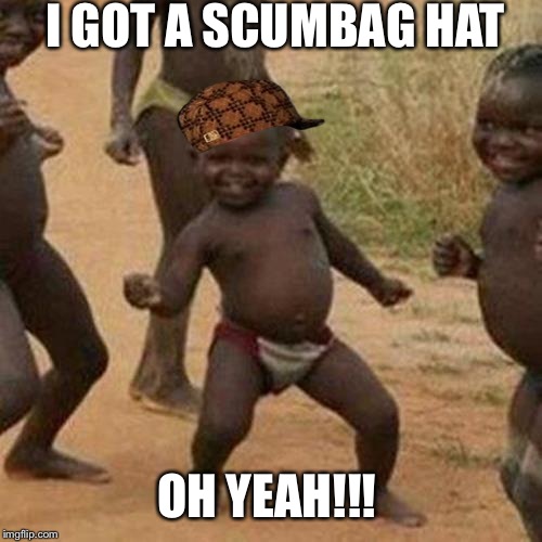 Third World Success Kid Meme | I GOT A SCUMBAG HAT OH YEAH!!! | image tagged in memes,third world success kid,scumbag | made w/ Imgflip meme maker