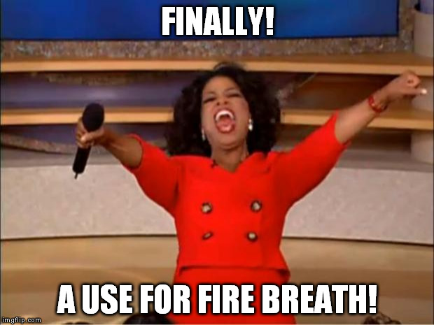 Oprah You Get A Meme | FINALLY! A USE FOR FIRE BREATH! | image tagged in memes,oprah you get a | made w/ Imgflip meme maker