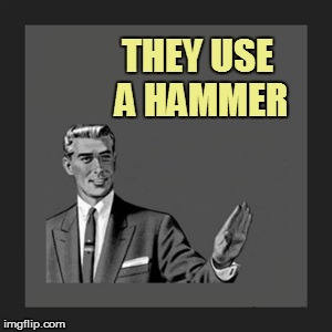 THEY USE A HAMMER | made w/ Imgflip meme maker