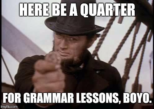 HERE BE A QUARTER FOR GRAMMAR LESSONS, BOYO. | made w/ Imgflip meme maker