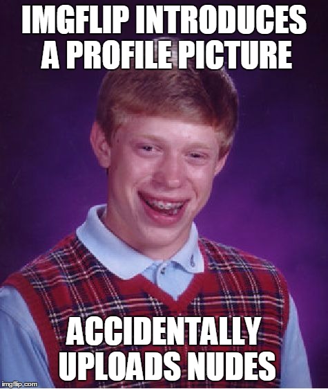 Bad Luck Brian Meme | IMGFLIP INTRODUCES A PROFILE PICTURE ACCIDENTALLY UPLOADS NUDES | image tagged in memes,bad luck brian | made w/ Imgflip meme maker