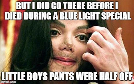 BUT I DID GO THERE BEFORE I DIED DURING A BLUE LIGHT SPECIAL LITTLE BOYS PANTS WERE HALF OFF | made w/ Imgflip meme maker