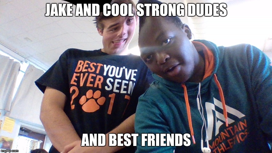 JAKE AND COOL STRONG DUDES; AND BEST FRIENDS | image tagged in sean | made w/ Imgflip meme maker