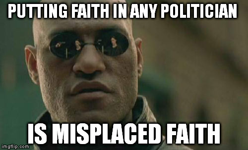 Hope is even a stretch for me | PUTTING FAITH IN ANY POLITICIAN; IS MISPLACED FAITH | image tagged in memes,matrix morpheus | made w/ Imgflip meme maker
