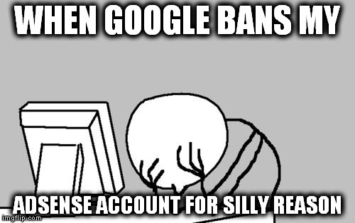 Computer Guy Facepalm | WHEN GOOGLE BANS MY; ADSENSE ACCOUNT FOR SILLY REASON | image tagged in memes,computer guy facepalm | made w/ Imgflip meme maker