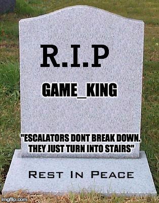 RIP headstone | GAME_KING; "ESCALATORS DONT BREAK DOWN. THEY JUST TURN INTO STAIRS" | image tagged in rip headstone | made w/ Imgflip meme maker