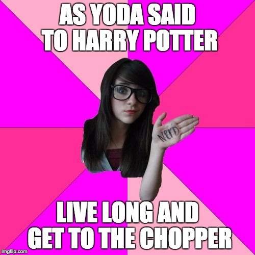 Idiot Nerd Girl Meme | AS YODA SAID TO HARRY POTTER; LIVE LONG AND GET TO THE CHOPPER | image tagged in memes,idiot nerd girl | made w/ Imgflip meme maker