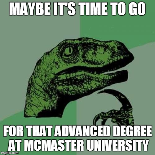 Philosoraptor Meme | MAYBE IT'S TIME TO GO FOR THAT ADVANCED DEGREE AT MCMASTER UNIVERSITY | image tagged in memes,philosoraptor | made w/ Imgflip meme maker