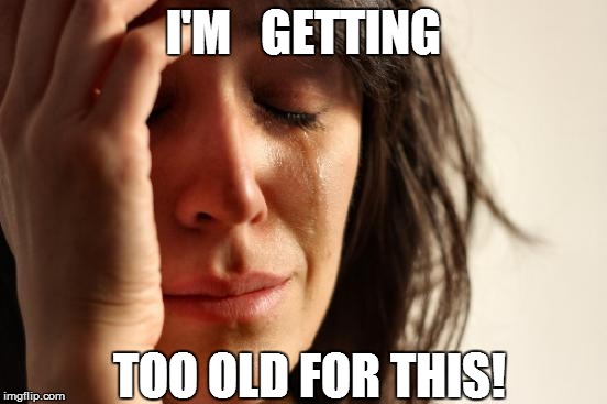 First World Problems Meme | I'M   GETTING TOO OLD FOR THIS! | image tagged in memes,first world problems | made w/ Imgflip meme maker