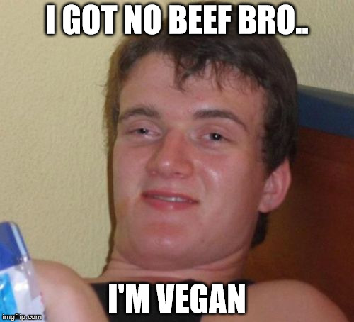 10 Guy | I GOT NO BEEF BRO.. I'M VEGAN | image tagged in memes,10 guy | made w/ Imgflip meme maker